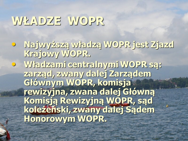 WŁADZE WOPR Najwyższą władzą WOPR jest Zjazd Krajowy WOPR. Władzami centralnymi WOPR są: WŁADZE WOPR Najwyższą władzą WOPR jest Zjazd Krajowy WOPR. Władzami centralnymi WOPR są: